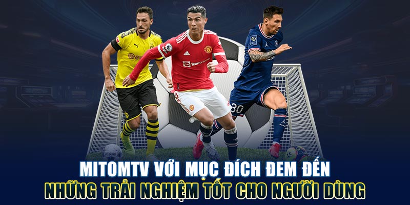 Mitom tv với mục đích đem đến những trải nghiệm tốt cho người dùng
