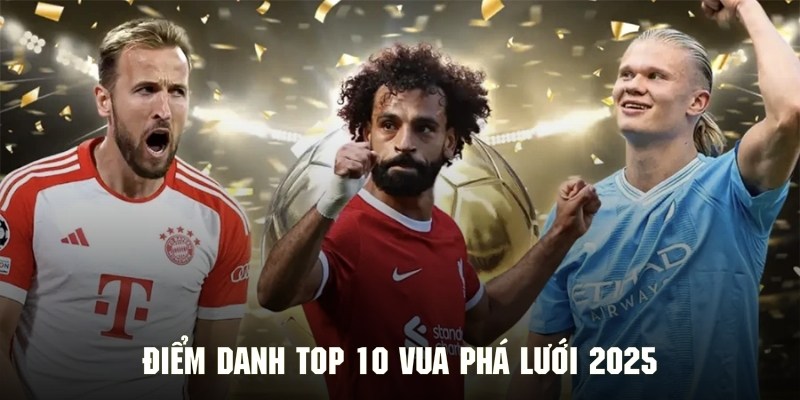 Theo dõi danh sách top 10 vua phá lưới 2025 chuẩn xác